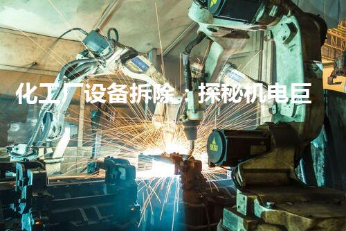 化工厂设备拆除：探秘机电巨无霸的消失之谜！