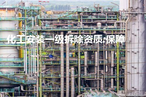 化工安装一级拆除资质:保障安全高效的环保先锋