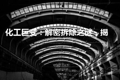 化工巨变：解密拆除之谜，揭秘危险背后的奇迹！