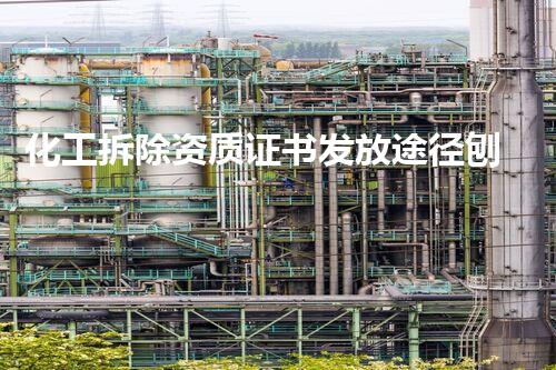 化工拆除资质证书发放途径刨析,助您顺利猎取资质