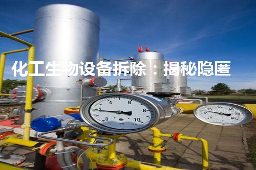 化工生物设备拆除：揭秘隐匿的危险与惊喜！
