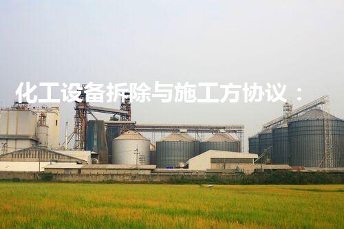 化工设备拆除与施工方协议：解密行业内的隐秘契约！