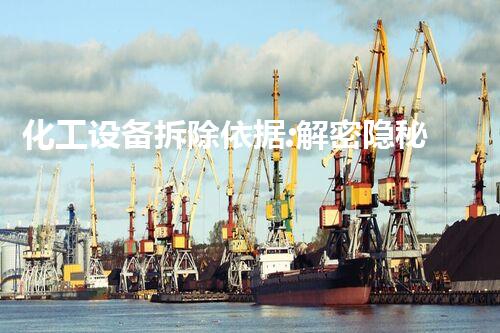 化工设备拆除依据:解密隐秘的工业迷局!