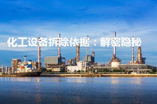 化工设备拆除依据：解密隐秘的工业迷局！
