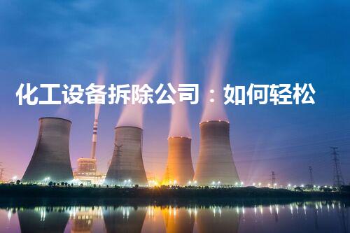 化工设备拆除公司：如何轻松赚取丰厚利润？