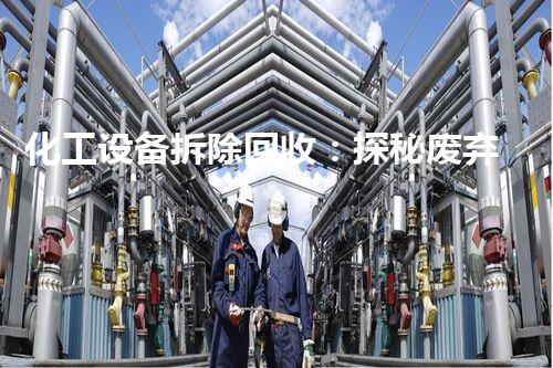 化工设备拆除回收：探秘废弃之谜！
