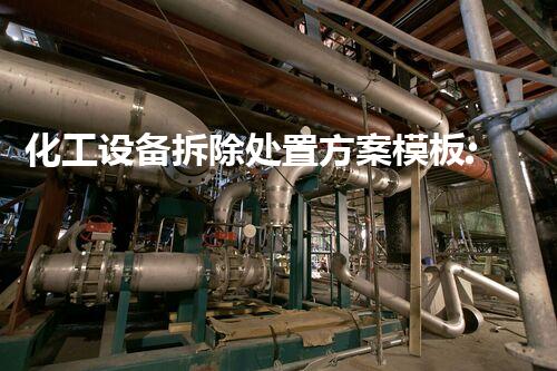 化工设备拆除处置方案模板:确保安全与环境保护