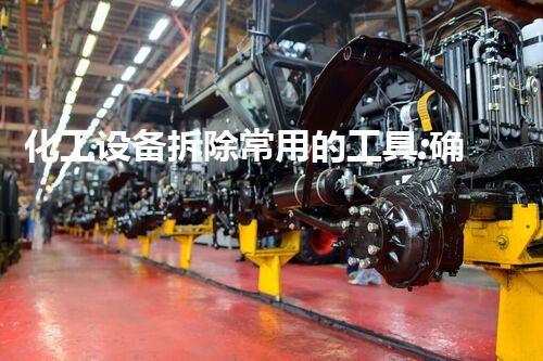 化工设备拆除常用的工具:确保安全与效率的关键因素