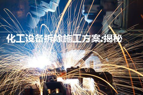 化工设备拆除施工方案:揭秘南通的惊人拆除技术!