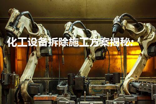 化工设备拆除施工方案揭秘:苏州的秘密操作引发热议!