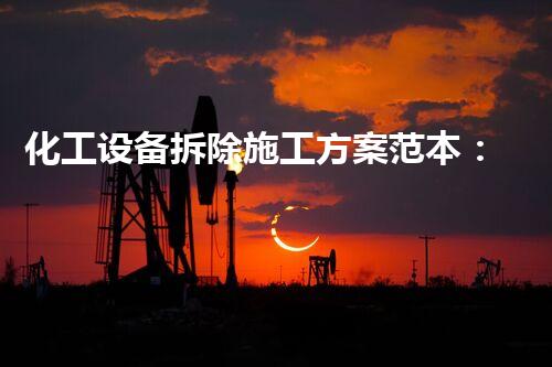 化工设备拆除施工方案范本：确保安全与效率的专业指南