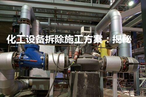 化工设备拆除施工方案：揭秘南通的惊人拆除技术！
