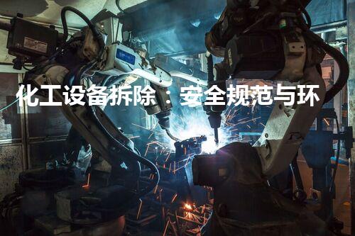 化工设备拆除：安全规范与环保要求，你知道吗？