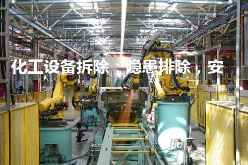 化工设备拆除：隐患排除，安全护航！