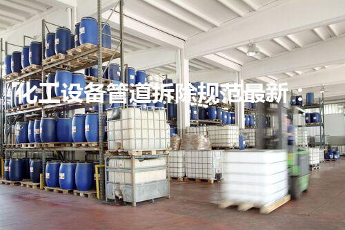 化工设备管道拆除规范最新：确保安全与效率并行