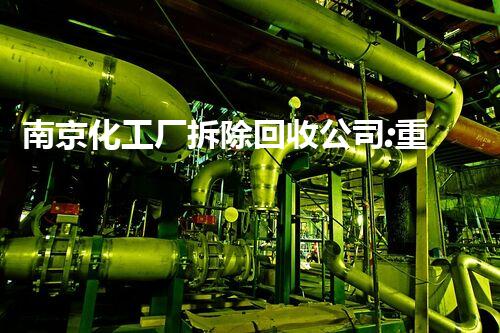 南京化工厂拆除回收公司:重塑废墟,再造绿色未来!