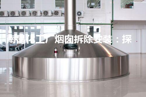 南昌化工厂烟囱拆除安装：探秘危险高空操作，勇者何以战胜巨塔？
