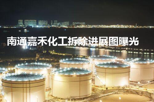 南通嘉禾化工拆除进展图曝光！惊人变化令人瞠目结舌，背后真相令人震惊！