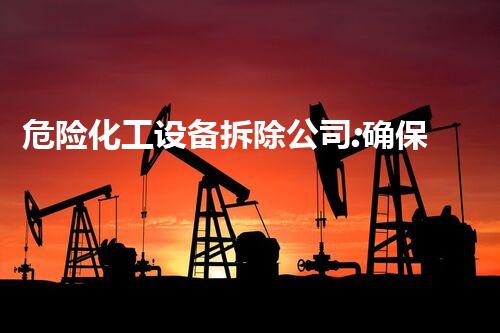 危险化工设备拆除公司:确保安全与环境保护的专业服务
