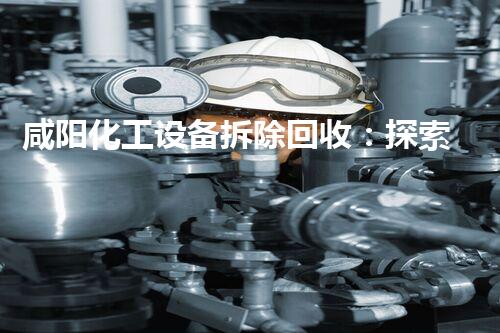 咸阳化工设备拆除回收：探索可持续发展的新路径