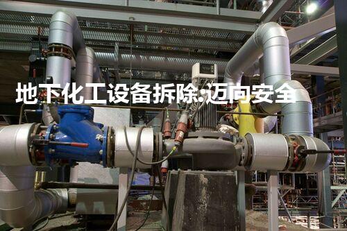 地下化工设备拆除:迈向安全与环境可持续的工业解体
