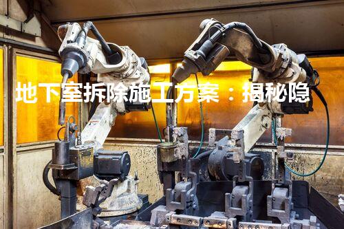 地下室拆除施工方案：揭秘隐藏的地底奥秘！