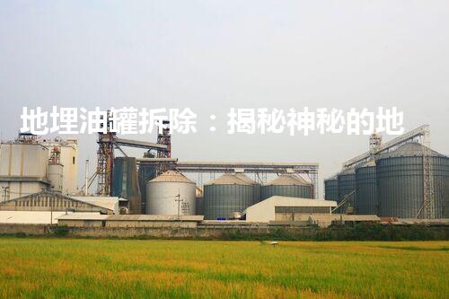 地埋油罐拆除：揭秘神秘的地下宝藏，你知道如何处理吗？
