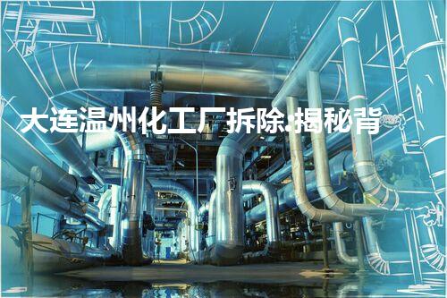 大连温州化工厂拆除:揭秘背后的惊人真相!