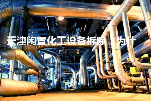 天津闲置化工设备拆除：为什么这项服务日渐受到重视？