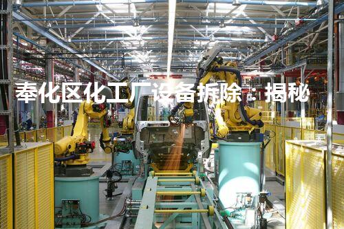 奉化区化工厂设备拆除：揭秘危险废物的消失之谜！