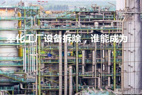 奉化工厂设备拆除，谁能成为最佳拆除厂家？