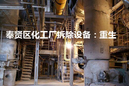奉贤区化工厂拆除设备：重生还是毁灭？
