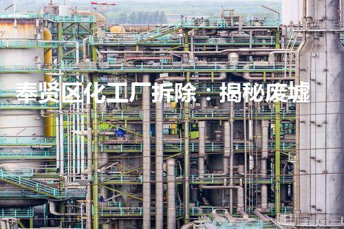 奉贤区化工厂拆除：揭秘废墟中的危险与重生！