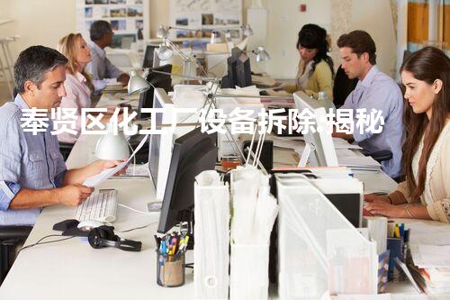 奉贤区化工厂设备拆除:揭秘废墟中的危险与奇迹!