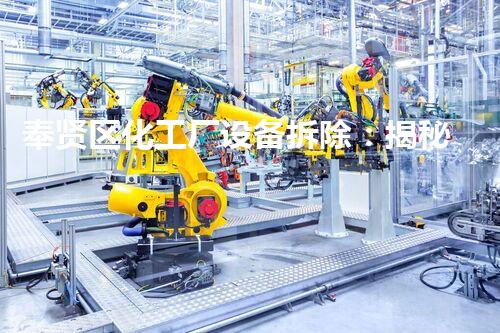 奉贤区化工厂设备拆除：揭秘废墟中的危险与奇迹！