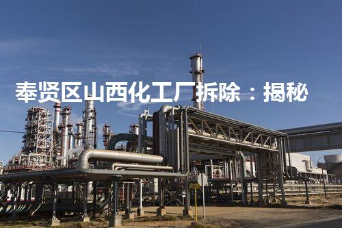 奉贤区山西化工厂拆除：揭秘废墟中的秘密！