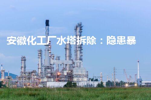 安徽化工厂水塔拆除：隐患暴露，如何确保安全？