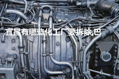 宜昌有哪些化工厂要拆除,巴洛仕集团专业拆除,环保先行!
