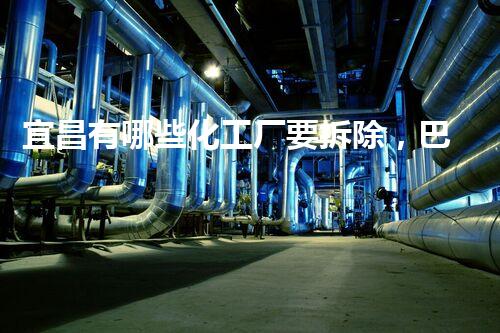 宜昌有哪些化工厂要拆除，巴洛仕集团专业拆除，环保先行！