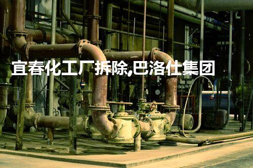 宜春化工厂拆除,巴洛仕集团凭甲级资质保驾护航