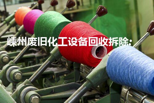 嵊州废旧化工设备回收拆除:揭秘背后的危险与机遇!