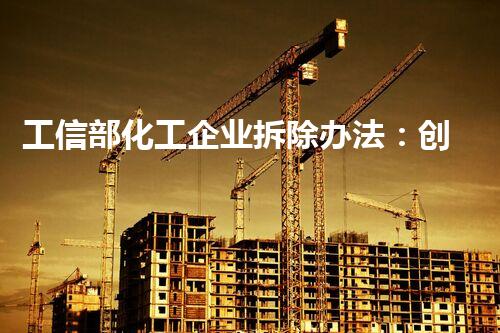 工信部化工企业拆除办法：创新拆除模式，重塑绿色未来！