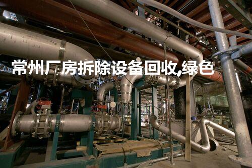 常州厂房拆除设备回收,绿色环保,高效增值服务