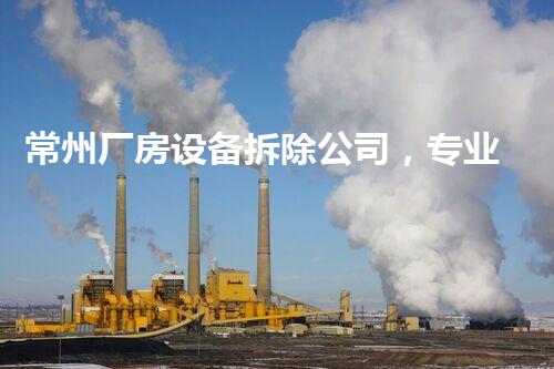 常州厂房设备拆除公司，专业高效，服务杰出