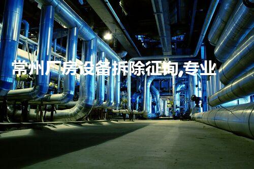 常州厂房设备拆除征询,专业高效,巴洛仕服务,质量保障