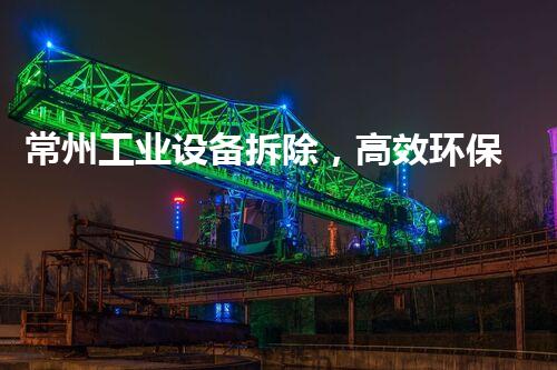 常州工业设备拆除，高效环保，质量杰出