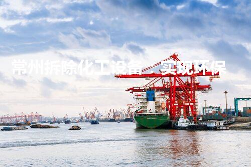 常州拆除化工设备：实现环保与资源循环利用的关键步骤