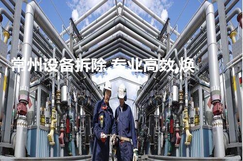 常州设备拆除,专业高效,焕新建筑新篇章