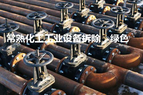 常熟化工工业设备拆除，绿色高效，服务杰出