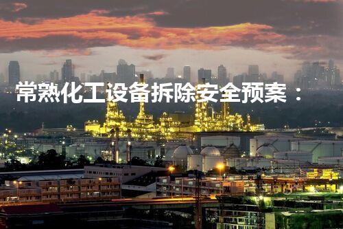 常熟化工设备拆除安全预案：保障作业安全的必要措施